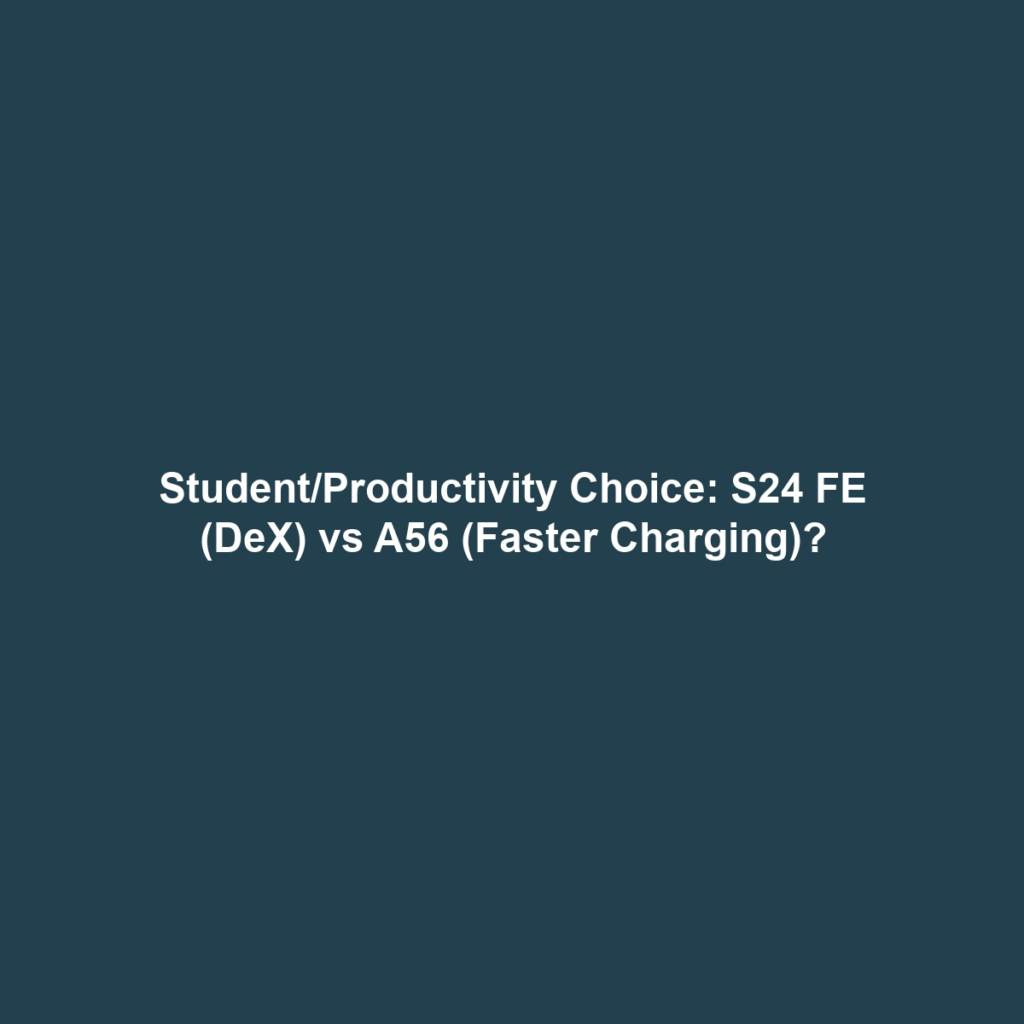 Student/Productivity Choice: S24 FE (DeX) vs A56 (Faster Charging)?
