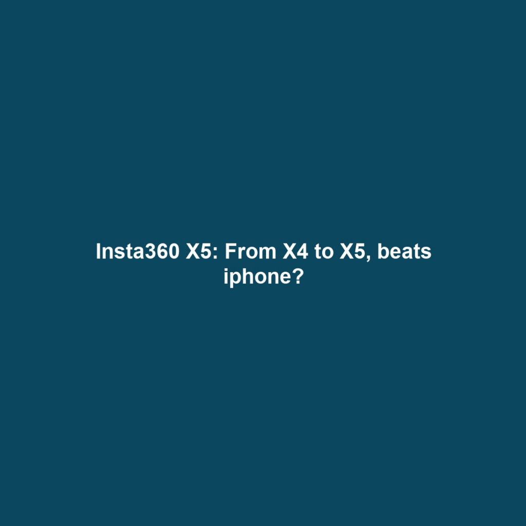Insta360 X5: From X4 to X5, beats iphone?