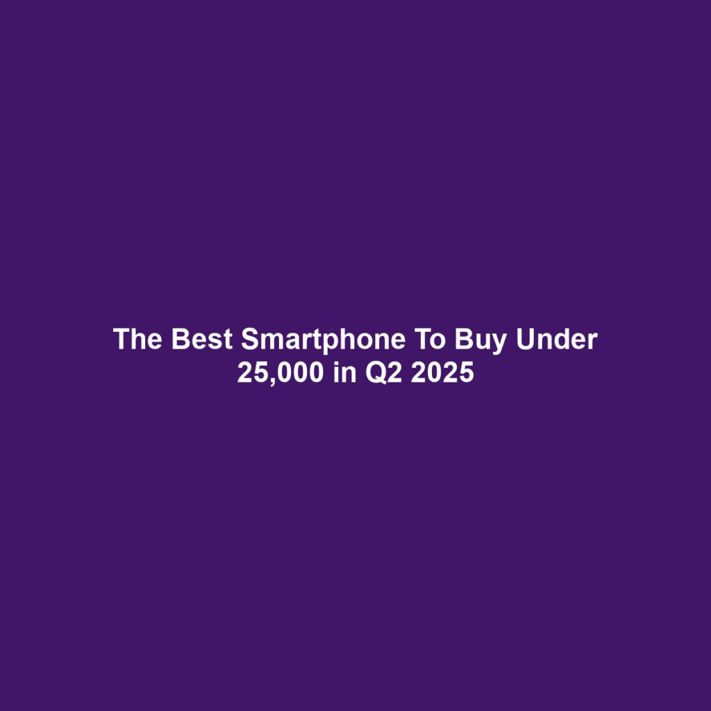 The Best Smartphone To Buy Under 25,000 in Q2 2025