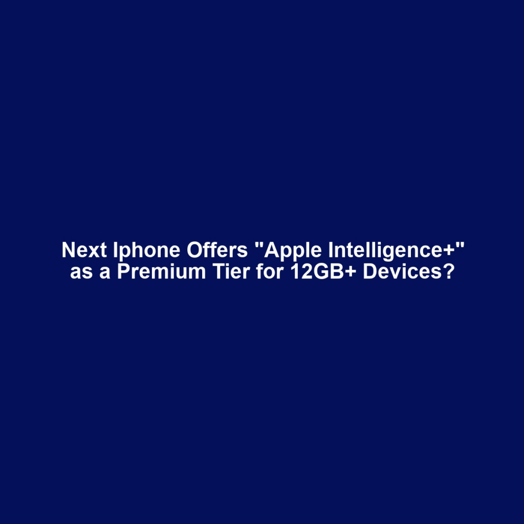 Next Iphone Offers "Apple Intelligence+" as a Premium Tier for 12GB+ Devices?