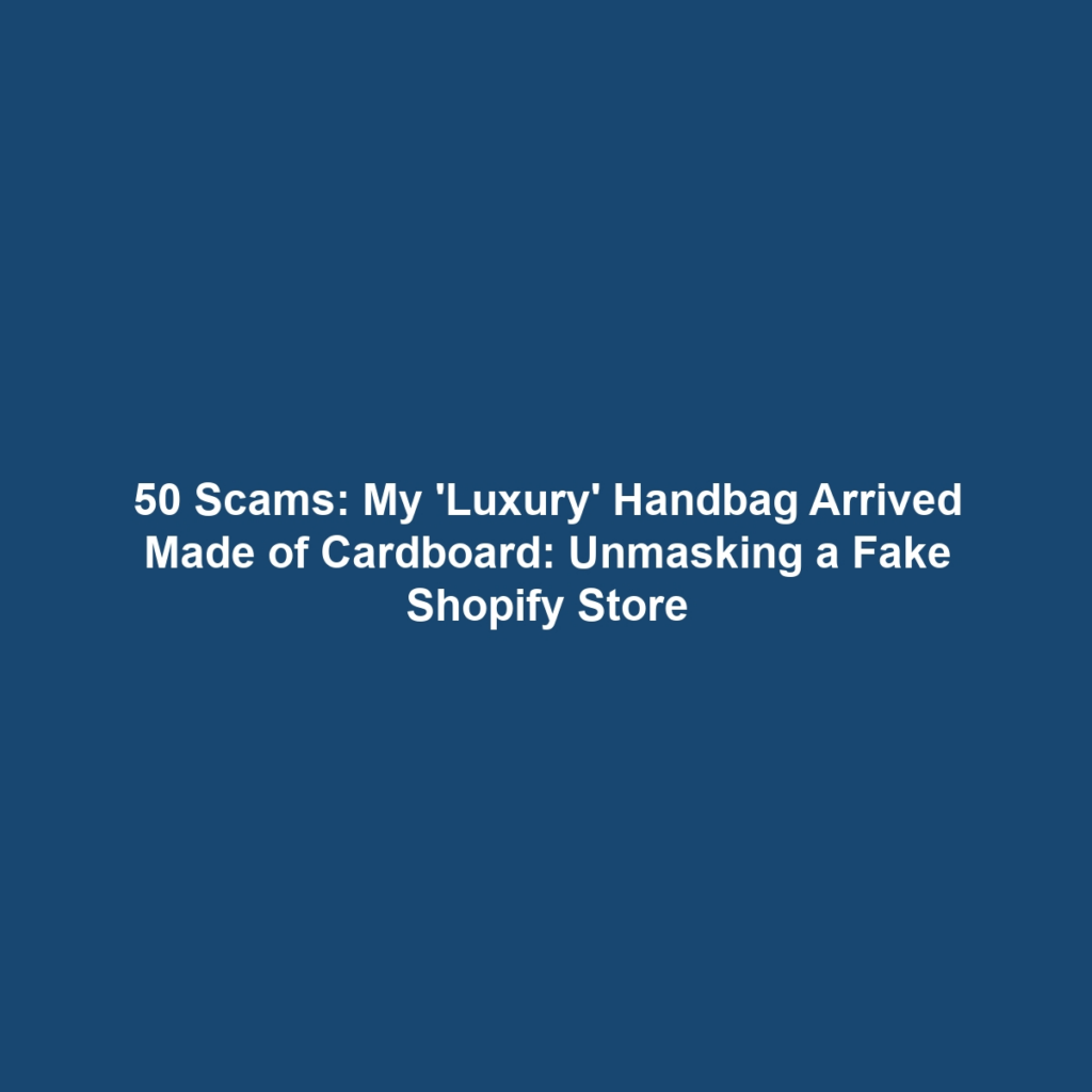 50 Scams: My 'Luxury' Handbag Arrived Made of Cardboard: Unmasking a Fake Shopify Store