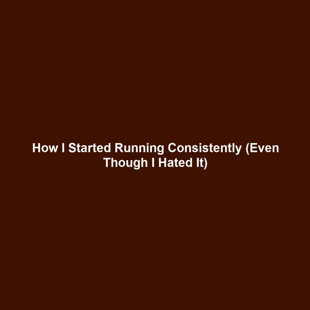 How I Started Running Consistently (Even Though I Hated It)