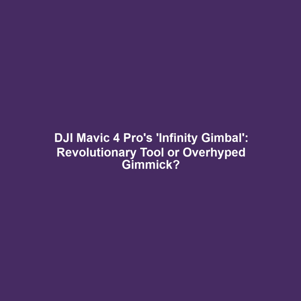 DJI Mavic 4 Pro's 'Infinity Gimbal': Revolutionary Tool or Overhyped Gimmick?