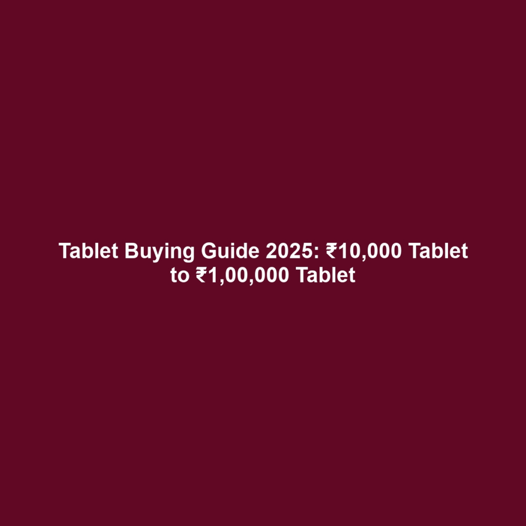 Tablet Buying Guide 2025: ₹10,000 Tablet to ₹1,00,000 Tablet