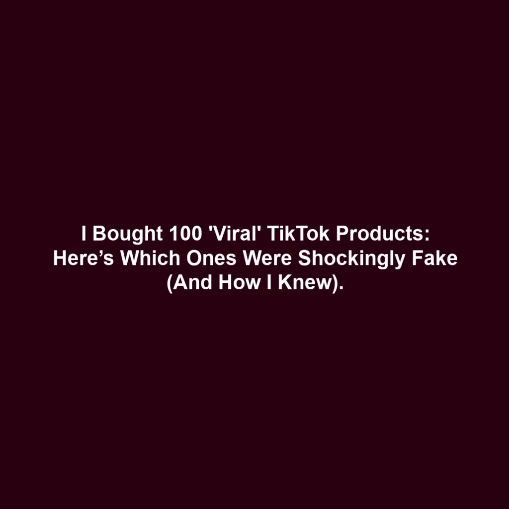 I Bought 100 'Viral' TikTok Products: Here’s Which Ones Were Shockingly Fake (And How I Knew).