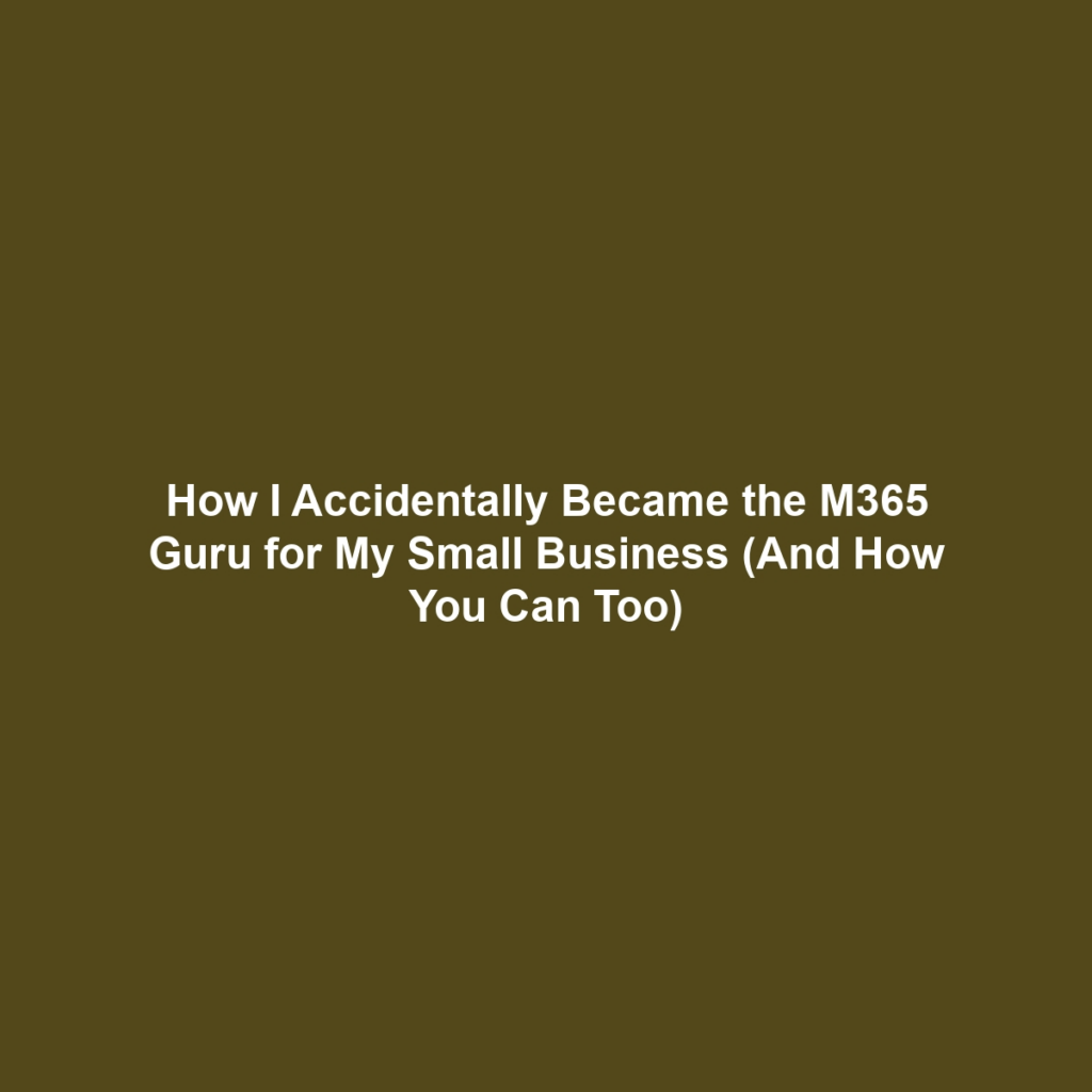 How I Accidentally Became the M365 Guru for My Small Business (And How You Can Too)