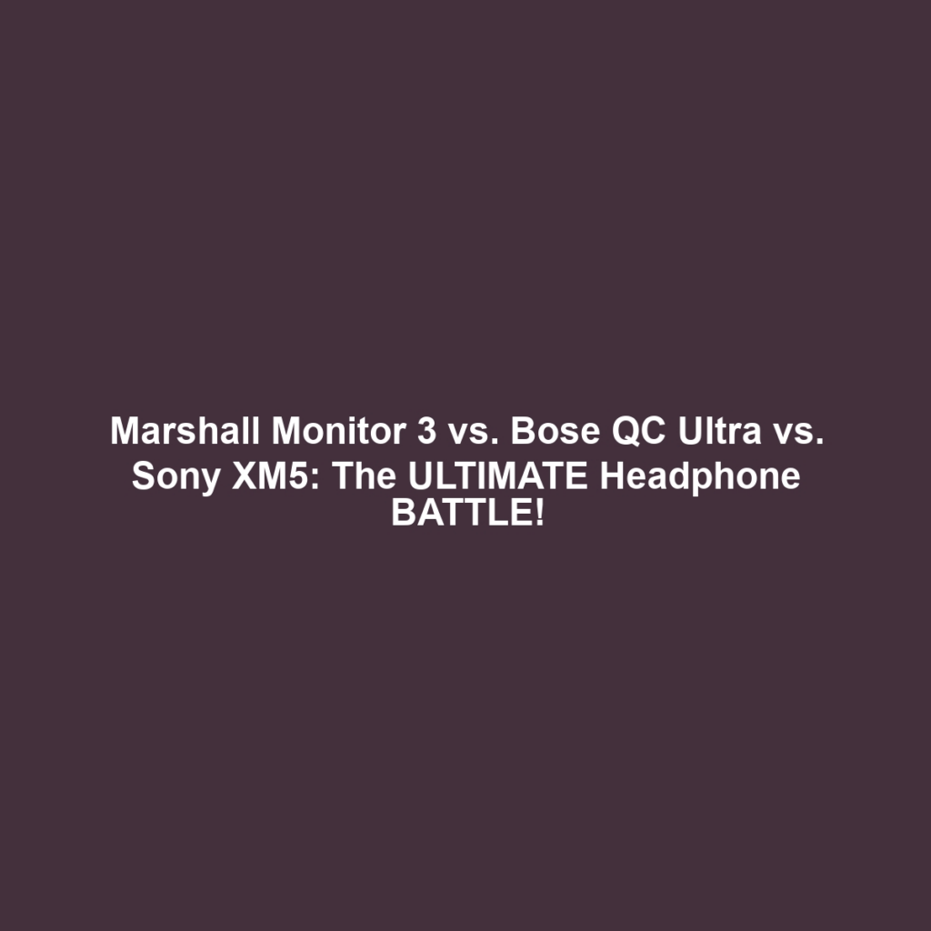 Marshall Monitor 3 vs. Bose QC Ultra vs. Sony XM5: The ULTIMATE Headphone BATTLE!