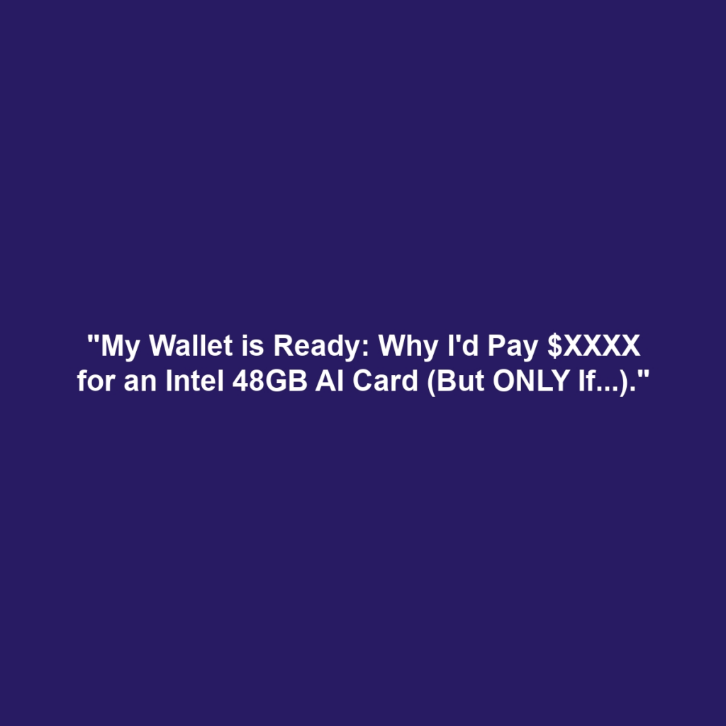 "My Wallet is Ready: Why I'd Pay $XXXX for an Intel 48GB AI Card (But ONLY If...)."