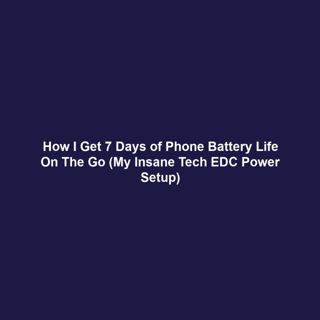 How I Get 7 Days of Phone Battery Life On The Go (My Insane Tech EDC Power Setup)