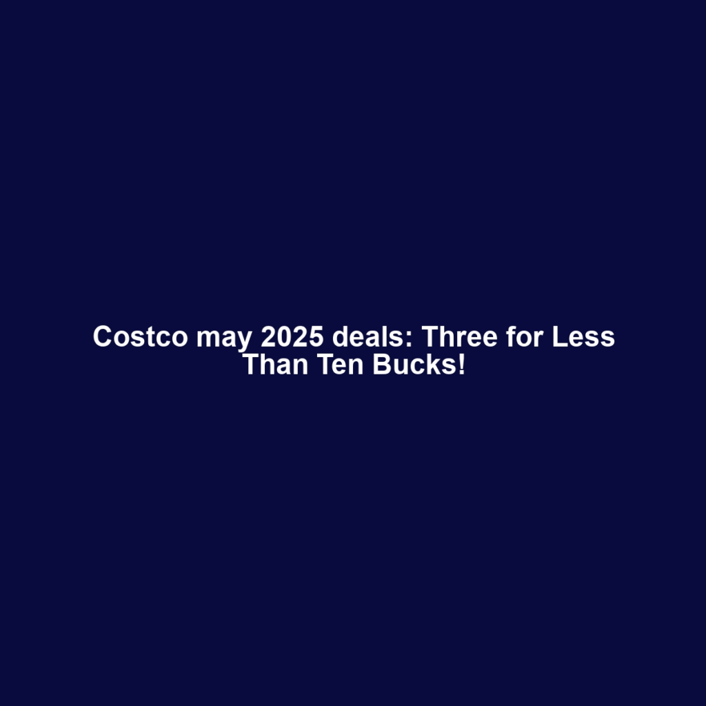 Costco may 2025 deals: Three for Less Than Ten Bucks!