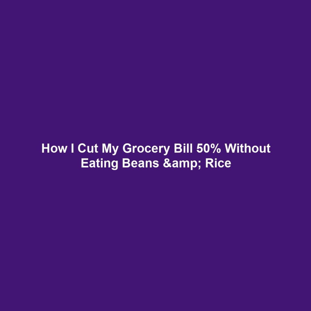 How I Cut My Grocery Bill 50% Without Eating Beans & Rice